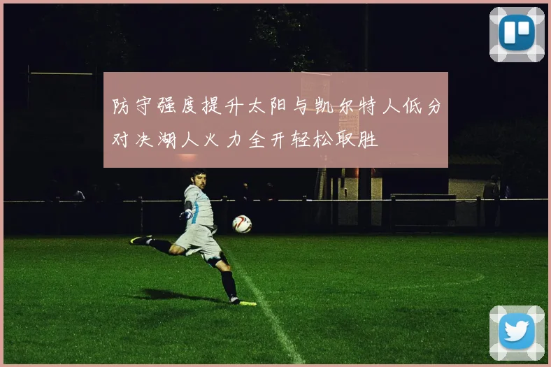 防守强度提升太阳与凯尔特人低分对决湖人火力全开轻松取胜