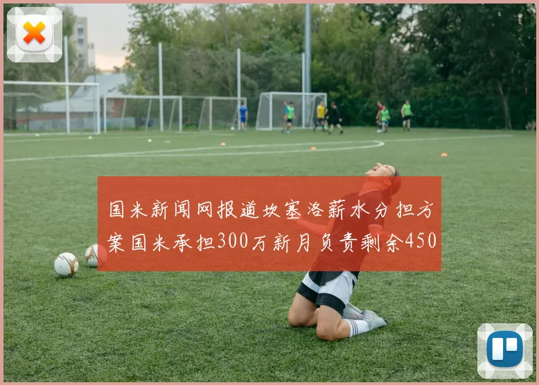 国米新闻网报道坎塞洛薪水分担方案国米承担300万新月负责剩余450万