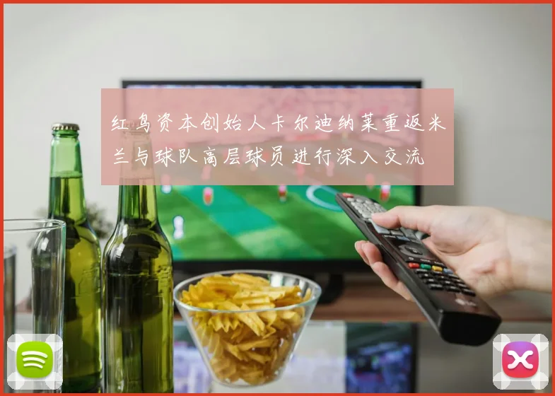 红鸟资本创始人卡尔迪纳莱重返米兰与球队高层球员进行深入交流