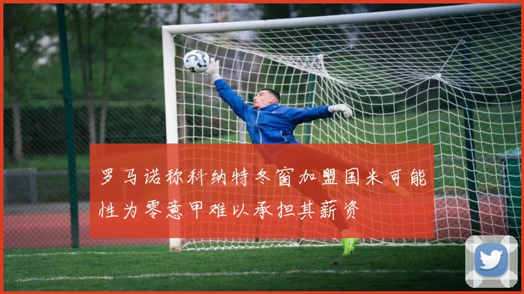 罗马诺称科纳特冬窗加盟国米可能性为零意甲难以承担其薪资