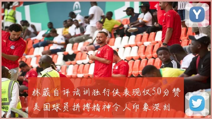 林葳自评试训独行侠表现仅50分赞美国球员拼搏精神令人印象深刻
