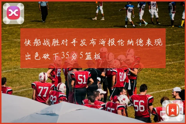 快船战胜对手发布海报伦纳德表现出色砍下35分5篮板