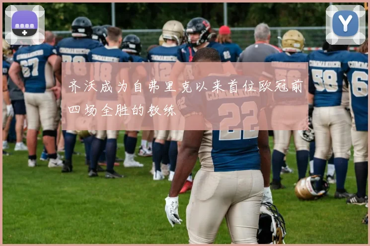 齐沃成为自弗里克以来首位欧冠前四场全胜的教练